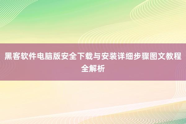 黑客软件电脑版安全下载与安装详细步骤图文教程全解析