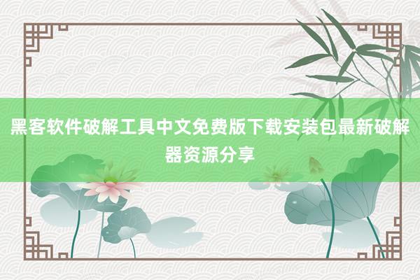 黑客软件破解工具中文免费版下载安装包最新破解器资源分享