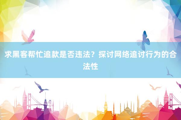 求黑客帮忙追款是否违法？探讨网络追讨行为的合法性