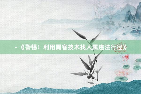 - 《警惕！利用黑客技术找人属违法行径》